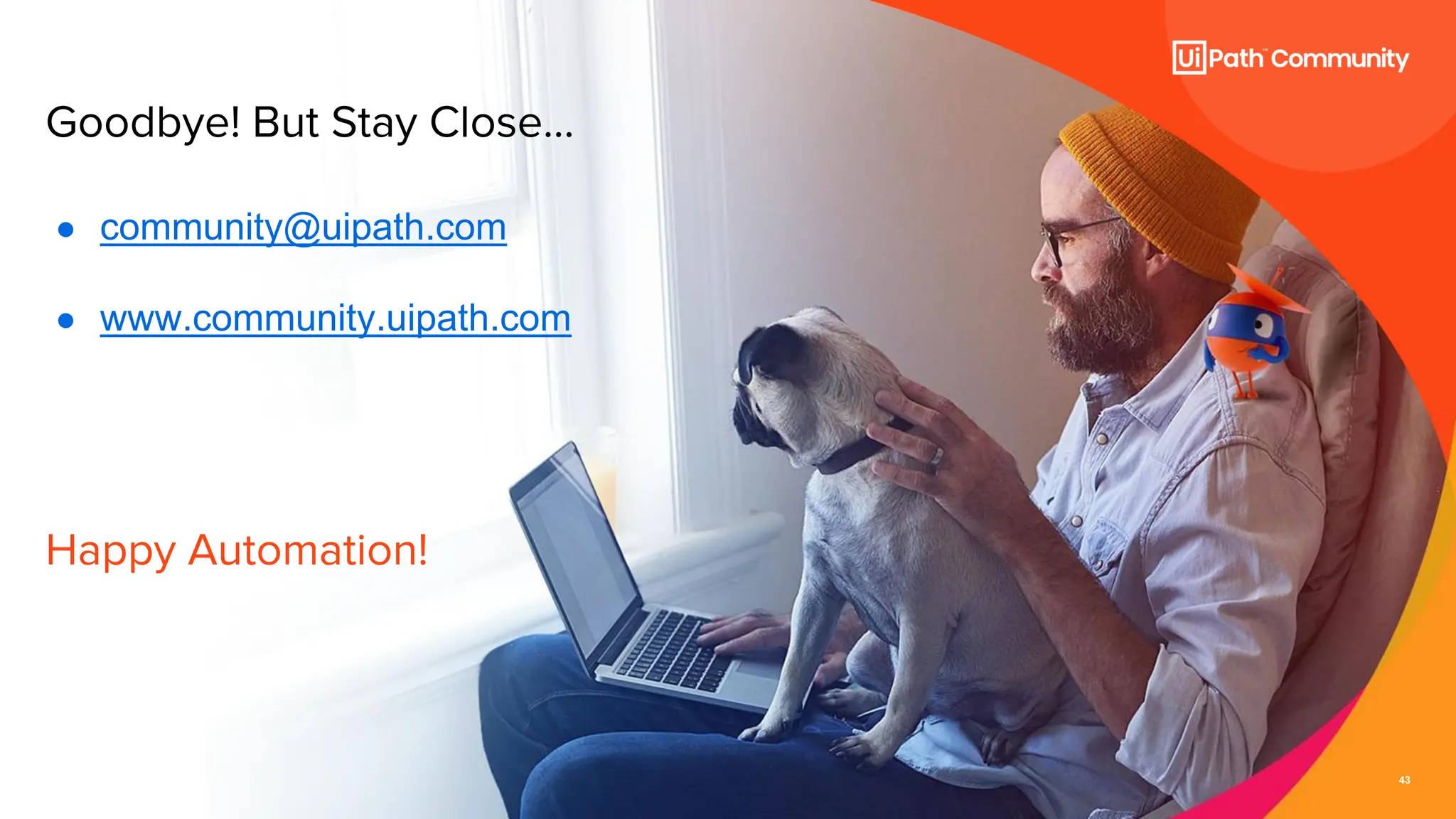 43
Goodbye! But Stay Close…
● community@uipath.com
● www.community.uipath.com
Happy Automation!
 