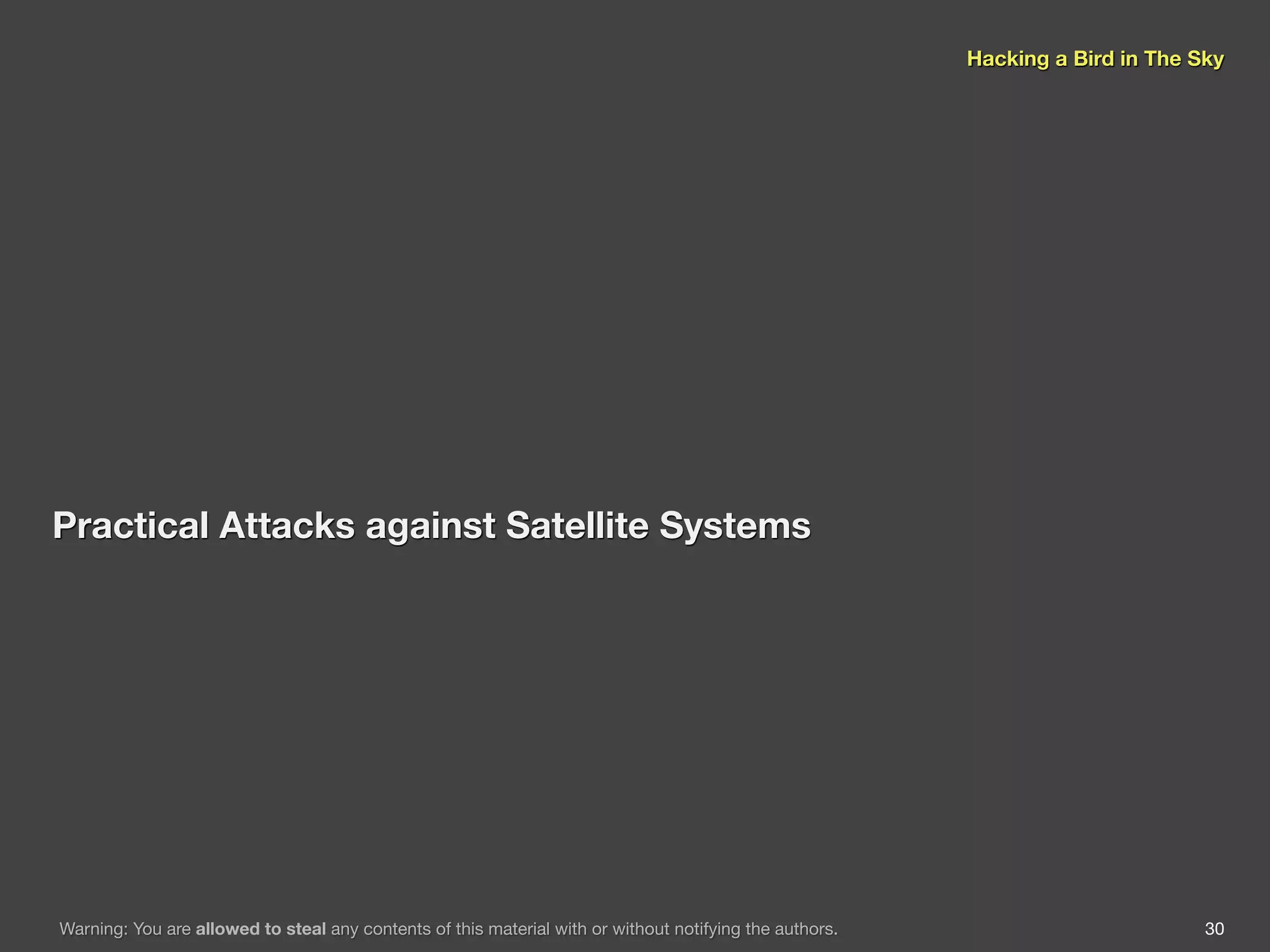 Hacking a Bird in The Sky




Practical Attacks against Satellite Systems




Warning: You are allowed to steal any contents of this material with or without notifying the authors.                          30
 