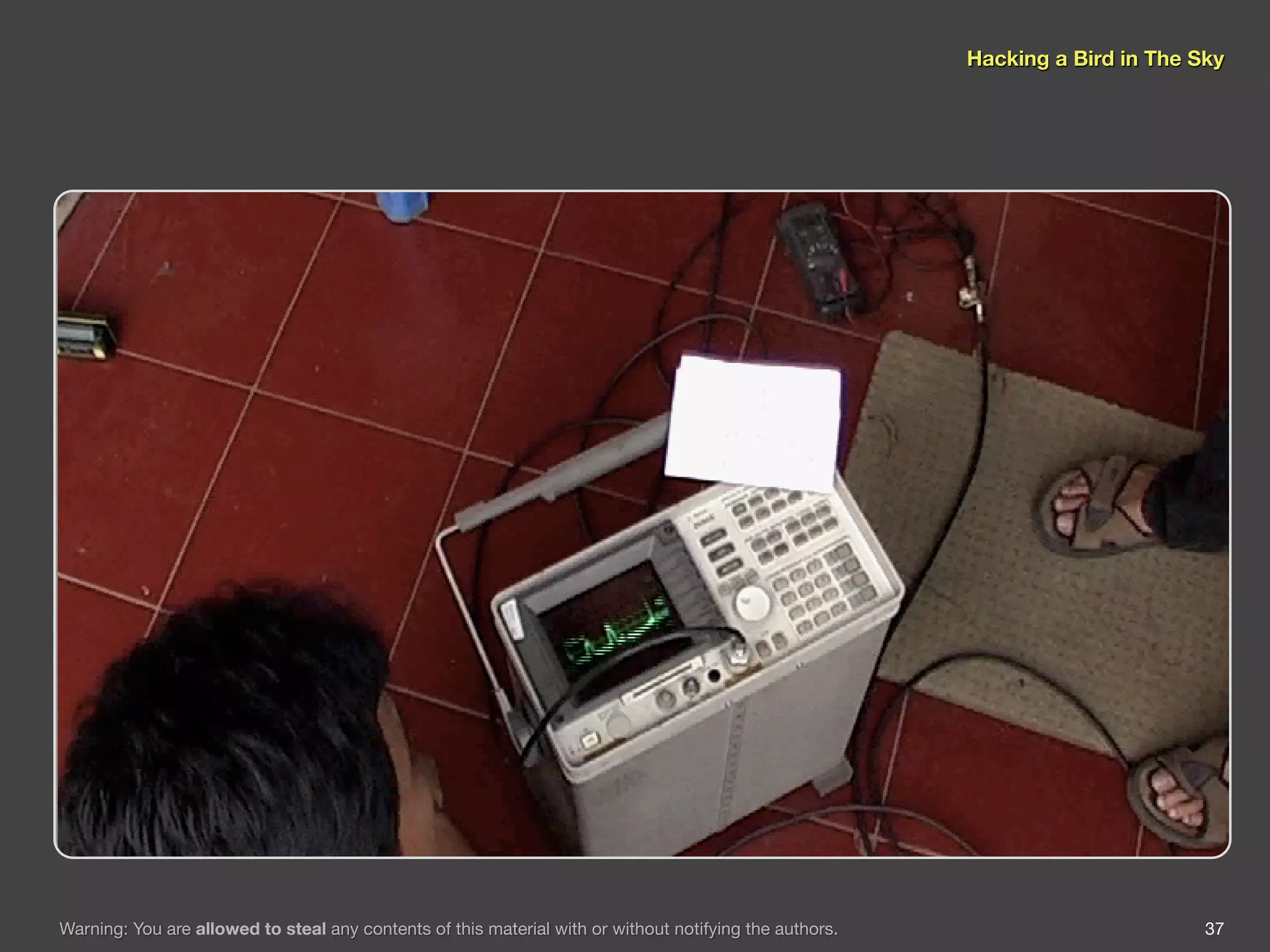 Hacking a Bird in The Sky




Warning: You are allowed to steal any contents of this material with or without notifying the authors.                          37
 