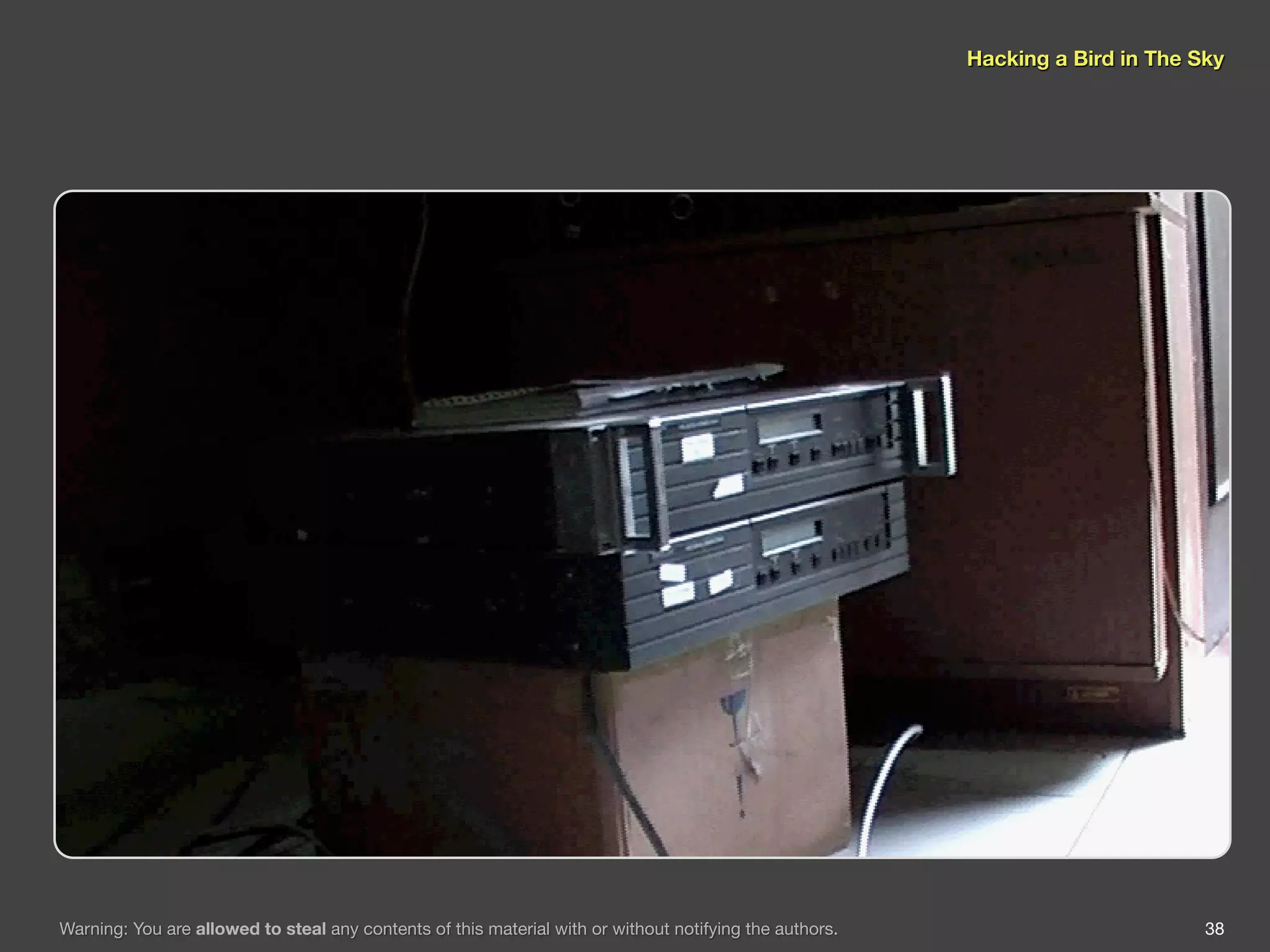 Hacking a Bird in The Sky




Warning: You are allowed to steal any contents of this material with or without notifying the authors.                          38
 