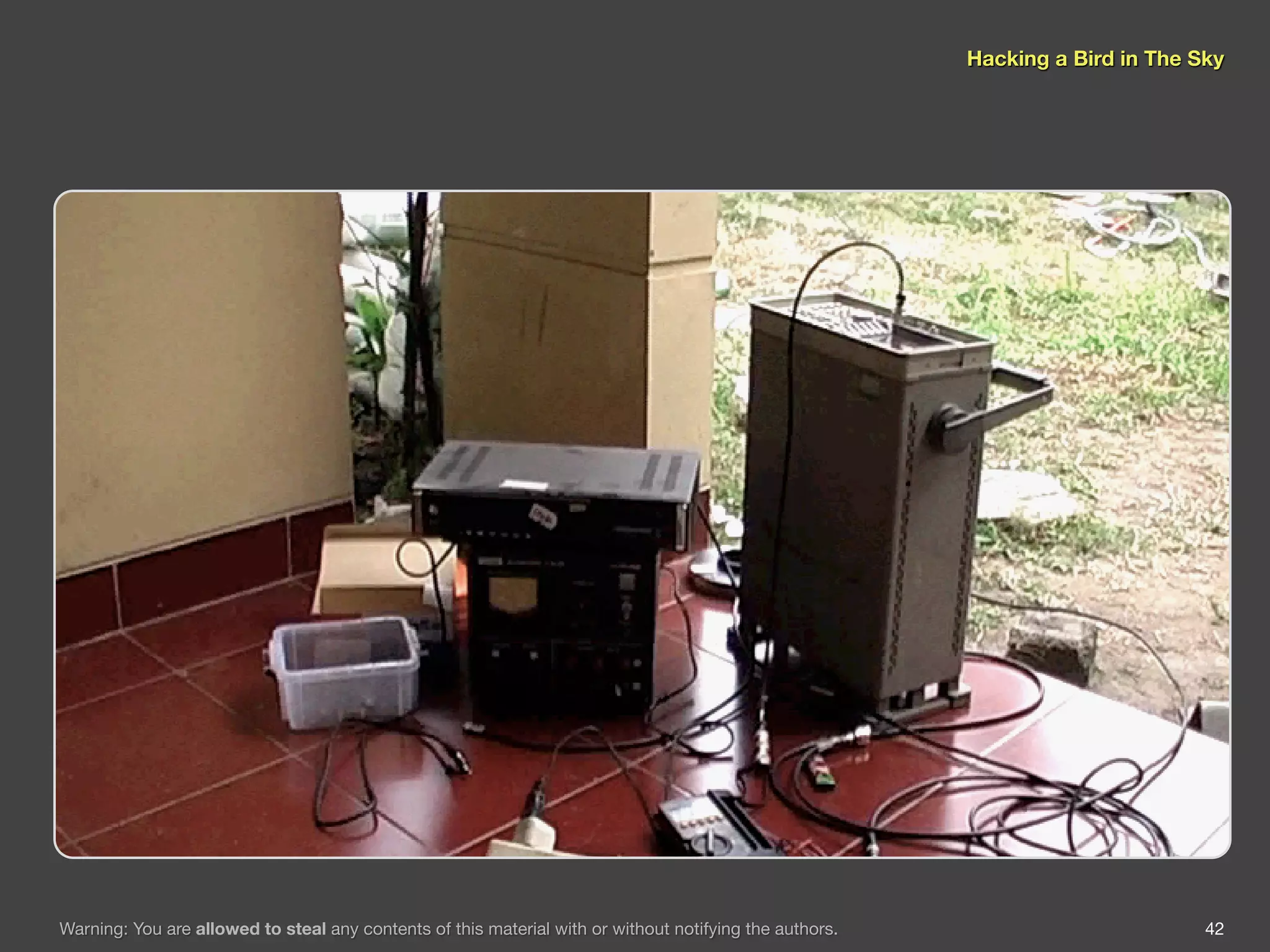 Hacking a Bird in The Sky




Warning: You are allowed to steal any contents of this material with or without notifying the authors.                          42
 