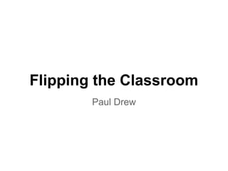 Flipping the Classroom
Paul Drew
 