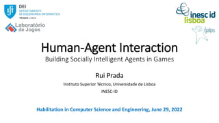 Human-Agent Interaction
Building Socially Intelligent Agents in Games
Rui Prada
Instituto Superior Técnico, Universidade de Lisboa
INESC-ID
Habilitation in Computer Science and Engineering, June 29, 2022
 