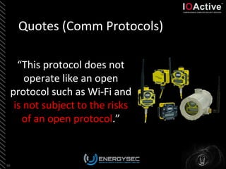 Quotes	
  (Comm	
  Protocols)	
  
“This	
  protocol	
  does	
  not	
  
operate	
  like	
  an	
  open	
  
protocol	
  such	
  as	
  Wi-­‐Fi	
  and	
  
is	
  not	
  subject	
  to	
  the	
  risks	
  
of	
  an	
  open	
  protocol.”	
  	
  
50	
  
 