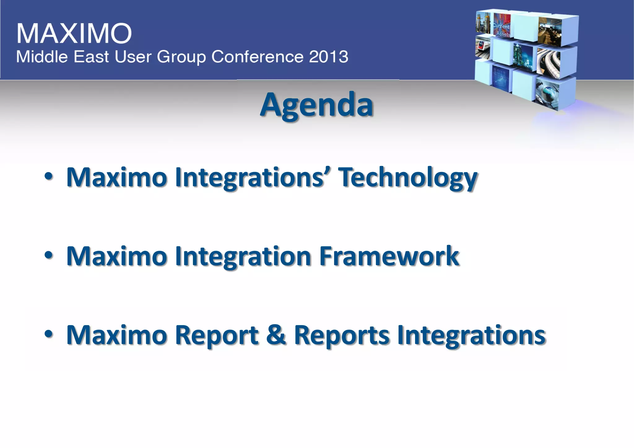 Agenda
• Maximo Integrations’ Technology
• Maximo Integration Framework
• Maximo Report & Reports Integrations
 