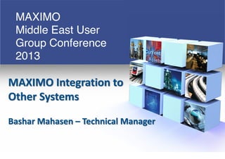 MAXIMO Integration to
Other Systems
Bashar Mahasen – Technical Manager
 
