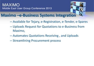 Maximo –e-Business Systems Integration
– Available for Tejary, e-Registration, e-Tender, e-Spares
– Uploads Request for Qu...