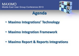 Agenda
• Maximo Integrations’ Technology
• Maximo Integration Framework
• Maximo Report & Reports Integrations
 