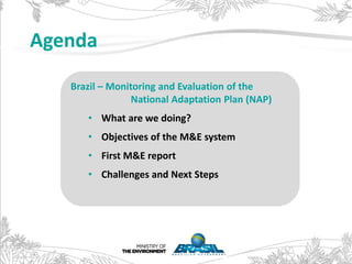 Agenda
Brazil – Monitoring and Evaluation of the
National Adaptation Plan (NAP)
• What are we doing?
• Objectives of the M...