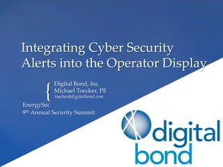 {	
Integrating  Cyber  Security  
Alerts  into  the  Operator  Display	
Digital  Bond,  Inc.	
Michael  Toecker,  PE	
ddddddddd	
EnergySec  	
9th  Annual  Security  Summit	
 