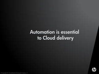 Automation is essential
                                                                to Cloud delivery




© Copyright 2012 Hewlett-Packard Development Company, L.P.
 