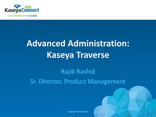 Advanced Administration:
Kaseya Traverse
Rajib Rashid
Sr. Director, Product Management
Copyright ©2014 Kaseya 1
 
