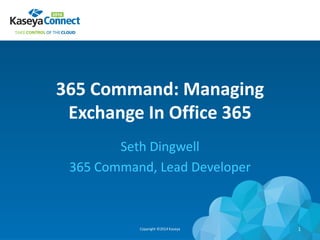 365 Command: Managing
Exchange In Office 365
Seth Dingwell
365 Command, Lead Developer
Copyright ©2014 Kaseya 1
 