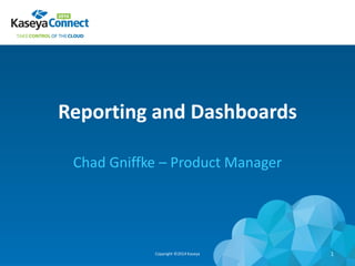 Reporting and Dashboards
Chad Gniffke – Product Manager
Copyright ©2014 Kaseya 1
 