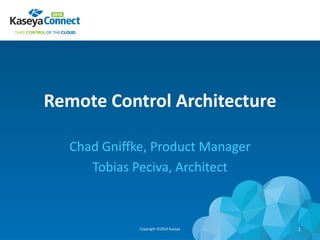 Remote Control Architecture
Chad Gniffke, Product Manager
Tobias Peciva, Architect
Copyright ©2014 Kaseya 1
 