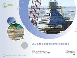 © OECD/IEA 2013 
CCS & the global climate agenda 
Juho Lipponen 
Head of CCS Unit 
IEA 
GCCSI Annual Conference 
Abu Dhabi, 6 November 2014 
 