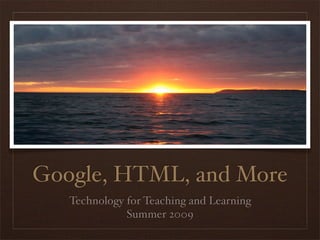 Google, HTML, and More
   Technology for Teaching and Learning
              Summer 2009
 