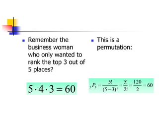  Remember the
business woman
who only wanted to
rank the top 3 out of
5 places?
 This is a
permutation:
60
3
4
5 


60
2
120
!
2
!
5
)!
3
5
(
!
5
3
5 




P
 