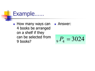 Example……
 How many ways can
4 books be arranged
on a shelf if they
can be selected from
9 books?
 Answer:
3024
4
9 
P
 