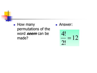  How many
permutations of the
word seem can be
made?
 Answer:
12
!
2
!
4

 