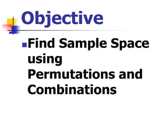 Objective
Find Sample Space
using
Permutations and
Combinations
 