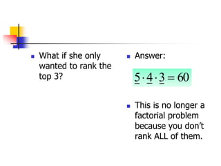  What if she only
wanted to rank the
top 3?
 Answer:
 This is no longer a
factorial problem
because you don’t
rank ALL of them.
60
3
4
5 


 