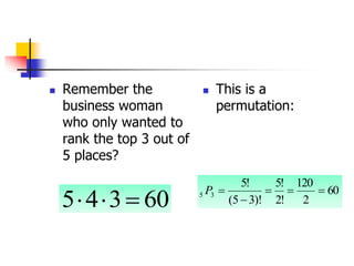  Remember the
business woman
who only wanted to
rank the top 3 out of
5 places?
 This is a
permutation:
60
3
4
5 


60
2
120
!
2
!
5
)!
3
5
(
!
5
3
5 




P
 