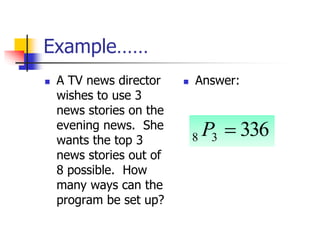 Example……
 A TV news director
wishes to use 3
news stories on the
evening news. She
wants the top 3
news stories out of
8 possible. How
many ways can the
program be set up?
 Answer:
336
3
8 
P
 