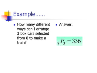 Example……
 How many different
ways can I arrange
3 box cars selected
from 8 to make a
train?
 Answer:
336
3
8 
P
 