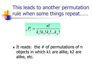 This leads to another permutation
rule when some things repeat……
 It reads: the # of permutations of n
objects in which k1 are alike, k2 are
alike, etc.
!
!...
!
!
!
3
2
1 p
r
n
k
k
k
k
n
P 
 