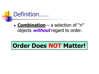 Definition……
 Combination – a selection of “n”
objects without regard to order.
Order Does NOT Matter!
 