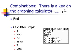 Combinations: There is a key on
the graphing calculator……
 Find
 Calculator Steps:
 4
 Math
 Prb
 3: nCr
 2
 Enter
2
4 C
 