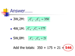 Answer……
 3W,2M:
 4W,1M:
 5W,0M:
Add the totals: 350 + 175 + 21 = 546
350
2
5
3
7 
 C
C
175
1
5
4
7 
 C
C
21
0
5
5
7 
 C
C
 