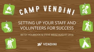 SETTING UP YOUR STAFF AND
VOLUNTEERS FOR SUCCESS
BETSY HOLBROOK & STEVE WEISZ AUGUST 2016
 