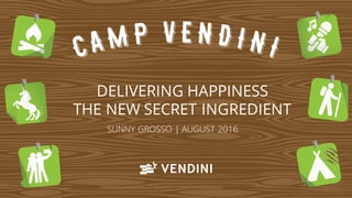 DELIVERING HAPPINESS
THE NEW SECRET INGREDIENT
SUNNY GROSSO | AUGUST 2016
 