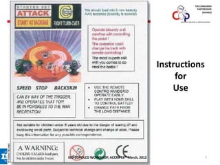 THE CONSUMER
PARTNERSHIP
(GHANA)

consumer education is self-preservation

Instructions
for
Use

ISO-COPOLCO WORKSHOP, ACCRA 16th March, 2012

7

 