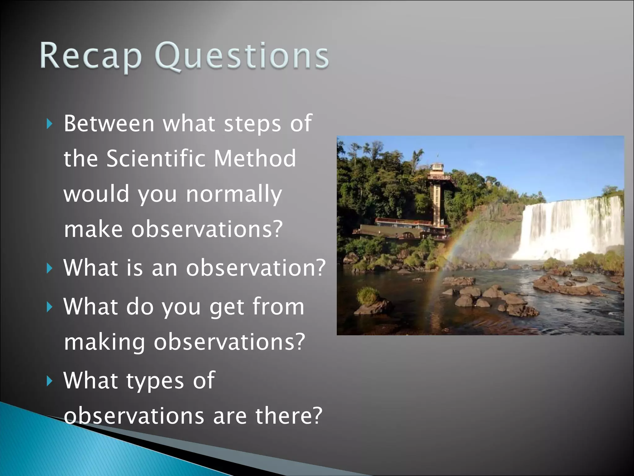 Between what steps of the Scientific Method would you normally make observations? What is an observation? What do you get from making observations? What types of observations are there?