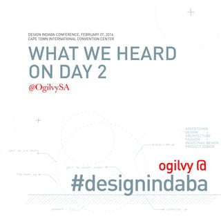 DESIGN INDABA CONFERENCE, FEBRUARY 27, 2014
CAPE TOWN INTERNATIONAL CONVENTION CENTER

WHAT WE HEARD
ON DAY 2
@OgilvySA

Grea t Min ds
worl

ds cre ativity

join t he conver

sa tion

ogilvy @

#designindaba

THe hasht ag

pioneers

cutting ed

ge

 