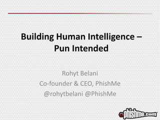Building Human Intelligence –
Pun Intended
Rohyt Belani
Co-founder & CEO, PhishMe
@rohytbelani @PhishMe
 