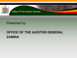 Presented by:
OFFICE OF THE AUDITOR GENERAL
ZAMBIA
 