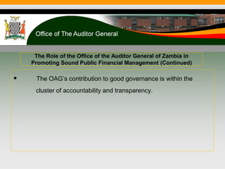 The Role of the Office of the Auditor General of Zambia in
Promoting Sound Public Financial Management (Continued)
 The OAG’s contribution to good governance is within the
cluster of accountability and transparency.
 