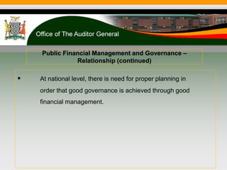Public Financial Management and Governance –
Relationship (continued)
 At national level, there is need for proper planning in
order that good governance is achieved through good
financial management.
 