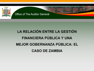 LA RELACIÓN ENTRE LA GESTIÓN
FINANCIERA PÚBLICA Y UNA
MEJOR GOBERNANZA PÚBLICA: EL
CASO DE ZAMBIA
 
