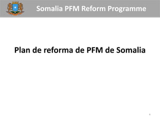 Somalia PFM Reform Programme
Plan de reforma de PFM de Somalia
4
 