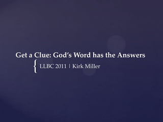 Get a Clue: God’s Word has the Answers
     {   LLBC 2011 | Kirk Miller
 