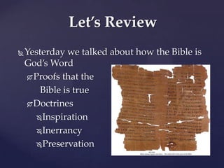 Let’s Review
   Yesterday we talked about how the Bible is
    God’s Word
     Proofs that the

        Bible is true
     Doctrines

       Inspiration

       Inerrancy

       Preservation
 