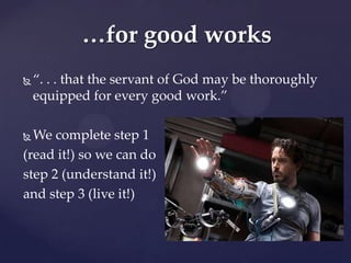 …for good works
   “. . . that the servant of God may be thoroughly
    equipped for every good work.”

 We complete step 1
(read it!) so we can do
step 2 (understand it!)
and step 3 (live it!)
 