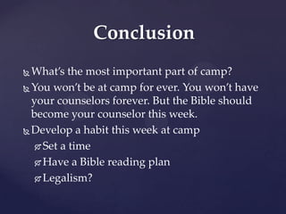 Conclusion
 What’s the most important part of camp?
 You won’t be at camp for ever. You won’t have

  your counselors forever. But the Bible should
  become your counselor this week.
 Develop a habit this week at camp

    Set a time

    Have a Bible reading plan

    Legalism?
 