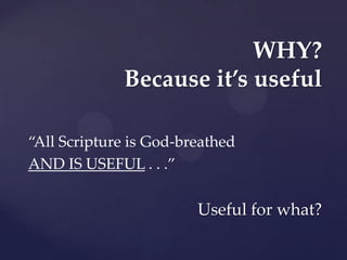 WHY?
             Because it’s useful

“All Scripture is God-breathed
AND IS USEFUL . . .”

                        Useful for what?
 