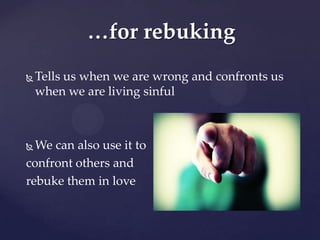 …for rebuking
   Tells us when we are wrong and confronts us
    when we are living sinful



 We can also use it to
confront others and
rebuke them in love
 